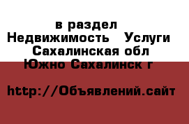  в раздел : Недвижимость » Услуги . Сахалинская обл.,Южно-Сахалинск г.
